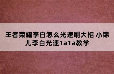 王者荣耀李白怎么光速刷大招 小锦儿李白光速1a1a教学